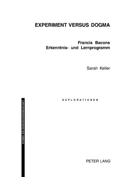 Experiment Versus Dogma: Francis Bacons Erkenntnis- Und Lernprogramm - Sarah Keller - Books - Verlag Peter Lang - 9783039102044 - February 9, 2005