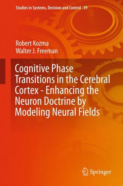 Cover for Robert Kozma · Cognitive Phase Transitions in the Cerebral Cortex - Enhancing the Neuron Doctrine by Modeling Neural Fields - Studies in Systems, Decision and Control (Hardcover Book) [1st ed. 2016 edition] (2015)