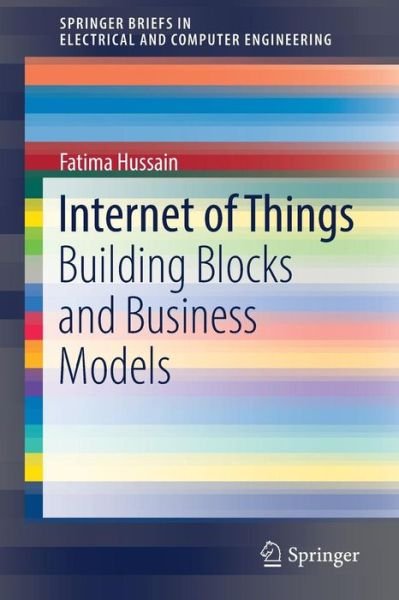 Fatima Hussain · Internet of Things: Building Blocks and Business Models - SpringerBriefs in Electrical and Computer Engineering (Taschenbuch) [1st ed. 2017 edition] (2017)