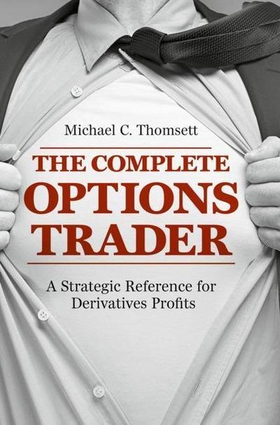 Cover for Michael C. Thomsett · The Complete Options Trader: A Strategic Reference for Derivatives Profits (Gebundenes Buch) [1st ed. 2018 edition] (2018)