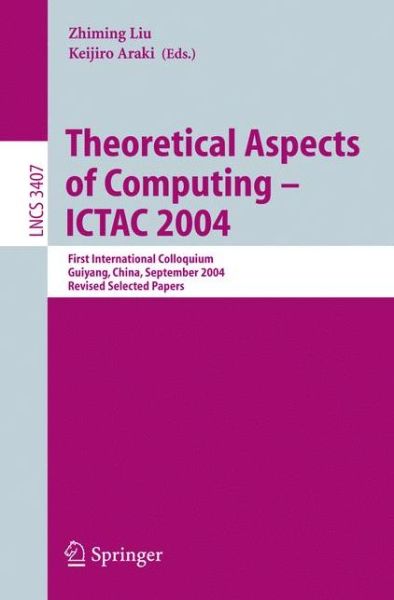 Cover for Zhiming Liu · Theoretical Aspects of Computing - ICTAC 2004: First International Colloquium Guiyand, China, September 20-24, 2004, Revised Selected Papers - Theoretical Computer Science and General Issues (Paperback Book) [2005 edition] (2005)