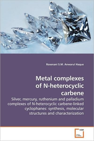 Cover for Rosenani S.m. Anwarul Haque · Metal Complexes of N-heterocyclic Carbene: Silver, Mercury, Ruthenium and Palladium Complexes of N-heterocyclic Carbene-linked Cyclophanes: Synthesis, Molecular Structures and Characterization (Paperback Bog) (2009)
