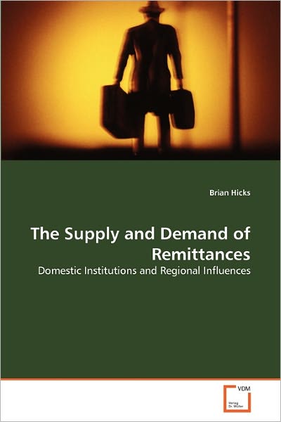 The Supply and Demand of Remittances: Domestic Institutions and Regional Influences - Brian Hicks - Books - VDM Verlag Dr. Müller - 9783639308044 - March 3, 2011