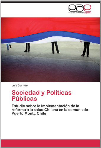 Cover for Luis Garrido · Sociedad Y Políticas Públicas: Estudio Sobre La Implementación De La Reforma a La Salud Chilena en La Comuna De Puerto Montt, Chile (Paperback Book) [Spanish edition] (2012)