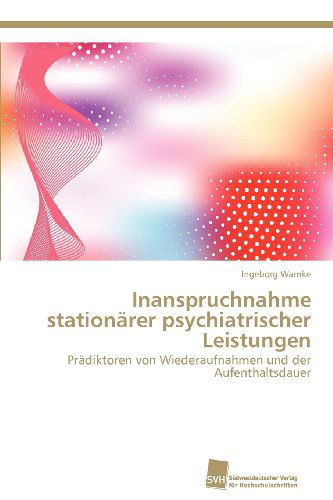 Cover for Ingeborg Warnke · Inanspruchnahme Stationärer Psychiatrischer Leistungen: Prädiktoren Von Wiederaufnahmen Und Der Aufenthaltsdauer (Paperback Book) [German edition] (2012)