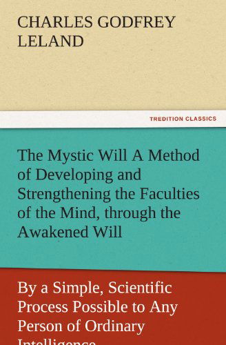 The Mystic Will a Method of Developing and Strengthening the Faculties of the Mind, Through the Awakened Will, by a Simple, Scientific Process ... of Ordinary Intelligence (Tredition Classics) - Charles Godfrey Leland - Bücher - tredition - 9783842485044 - 2. Dezember 2011