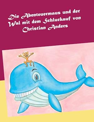 Die Abenteuermaus und der Wal mit dem Schluckauf - Christian Anders - Kirjat - Verlag Elke Straube - 9783949377044 - maanantai 28. kesäkuuta 2021