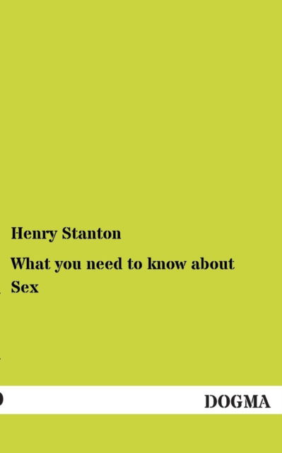 What You Need to Know About Sex - Henry Stanton - Bücher - DOGMA - 9783955077044 - 16. Dezember 2012