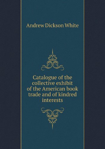 Cover for Andrew Dickson White · Catalogue of the Collective Exhibit of the American Book Trade and of Kindred Interests (Paperback Book) (2013)