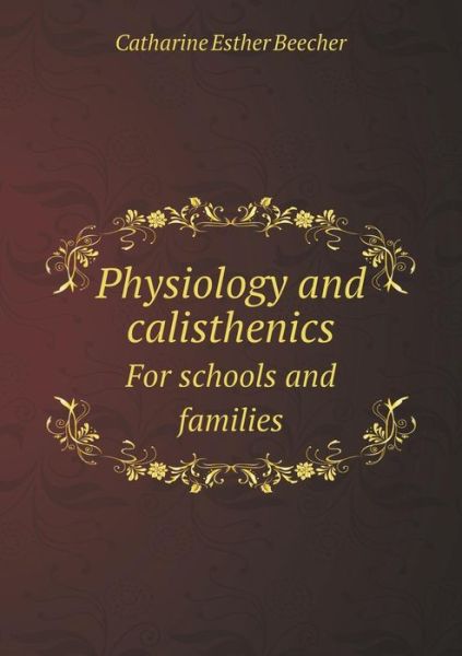 Cover for Catharine Esther Beecher · Physiology and Calisthenics for Schools and Families (Paperback Book) (2015)