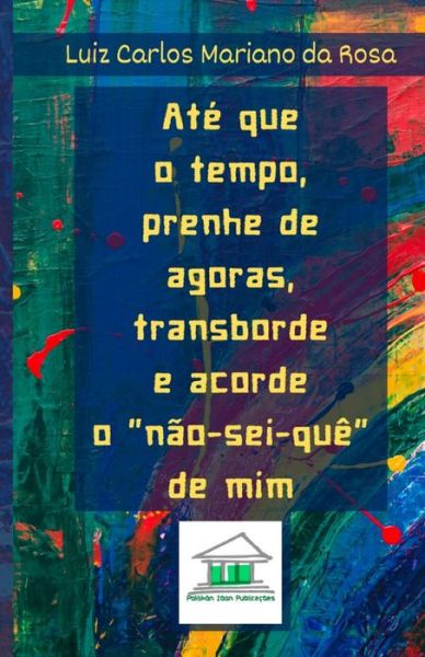 Cover for Luiz Carlos Mariano da Rosa · Ate que o tempo, prenhe de agoras, transborde e acorde o nao-sei-que de mim (Pocketbok) (2019)