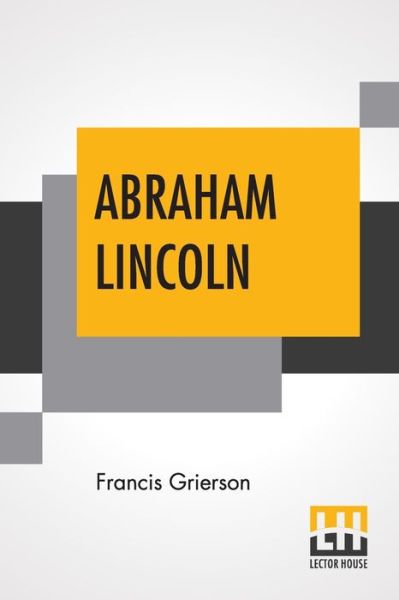 Abraham Lincoln - Francis Grierson - Books - Lector House - 9789353444044 - July 8, 2019