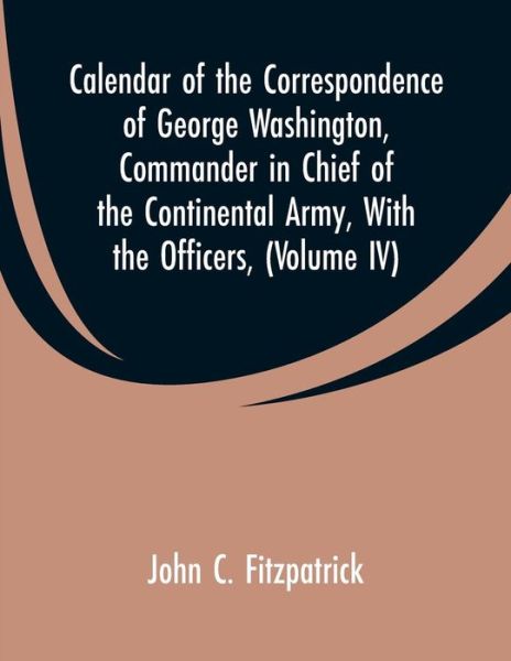 Cover for John C Fitzpatrick · Calendar of the Correspondence of George Washington, Commander in Chief of the Continental Army, With the Officers, (Paperback Book) (2019)