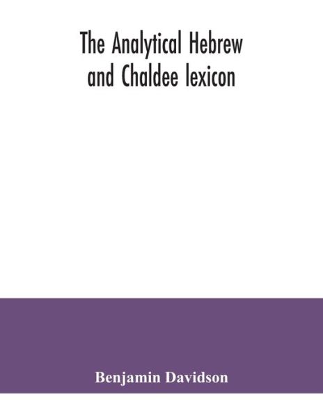 The analytical Hebrew and Chaldee lexicon: consisting of an alphabetical arrangement of every word and inflection contained in the Old Testament Scriptures, precisely as they occur in the sacred text, with a grammatical analysis of each word, and lexicogr - Benjamin Davidson - Livros - Alpha Edition - 9789354041044 - 23 de julho de 2020