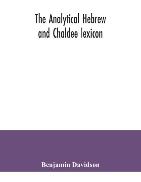 Cover for Benjamin Davidson · The analytical Hebrew and Chaldee lexicon: consisting of an alphabetical arrangement of every word and inflection contained in the Old Testament Scriptures, precisely as they occur in the sacred text, with a grammatical analysis of each word, and lexicogr (Paperback Book) (2020)