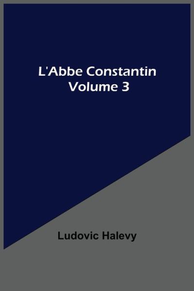 Cover for Ludovic Halevy · L'Abbe Constantin - Volume 3 (Taschenbuch) (2021)