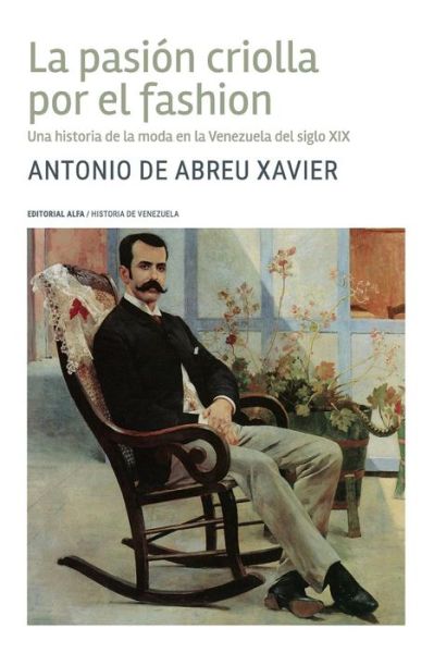 Cover for Antonio de Abreu Xavier · La pasión criolla por el fashion una historia de la pinta en la Venezuela del siglo XIX (Book) [1a edition] (2017)