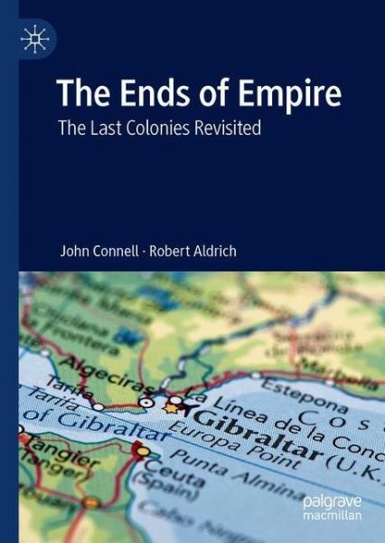 Cover for John Connell · The Ends of Empire: The Last Colonies Revisited (Hardcover Book) [1st ed. 2020 edition] (2020)