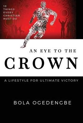 Cover for Bolanle Ogedengbe · An Eye to the Crown: A lifestyle for ultimate victory - Discipleship (Hardcover Book) (2016)