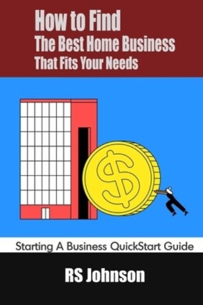 How to Find the Best Home Business that fits Your Needs: Starting a Business QuickStart Guide - Rs Johnson - Bøker - Independently Published - 9798453256044 - 9. august 2021