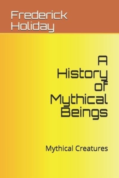 Cover for Frederick Holiday · A History of Mythical Beings: Mythical Creatures (Paperback Book) (2021)