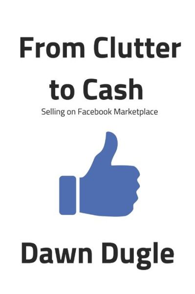 From Clutter to Cash: Selling on Facebook Marketplace - Dawn Dugle - Books - Independently Published - 9798575633044 - December 2, 2020