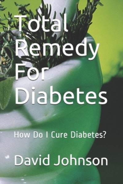 Cover for David Johnson · Total Remedy For Diabetes: How Do I Cure Diabetes? (Paperback Book) (2021)