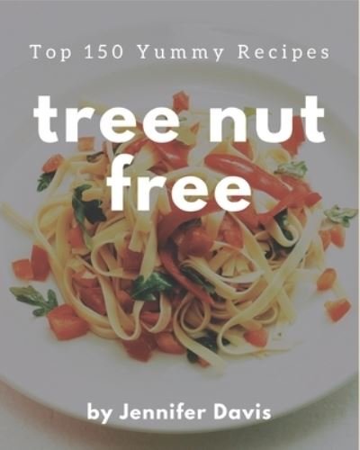 Cover for Jennifer Davis · Top 150 Yummy Tree Nut Free Recipes (Paperback Bog) (2020)