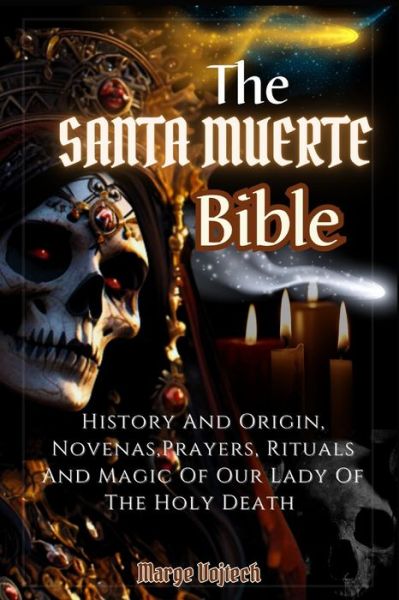 Cover for Marge Vojtech · The Santa Muerte Bible: History And Origin, Novenas, Prayers, Rituals And Magic Of Our Lady Of The Holy Death (A Practical Guide) (Paperback Book) (2023)