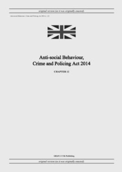 Cover for United Kingdom Legislation · Anti-social Behaviour, Crime and Policing Act 2014 (c. 12) (Paperback Book) (2022)