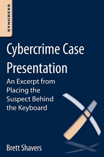 Cover for Shavers, Brett (Digital Forensics Practitioner, expert witness, and Adjunct Instructor, University of Washington Digital Forensics program) · Cybercrime Case Presentation: An Excerpt from Placing The Suspect Behind The Keyboard (Paperback Book) (2012)