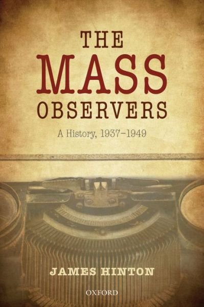 Cover for Hinton, James (Professor Emeritus, University of Warwick) · The Mass Observers: A History, 1937-1949 (Hardcover Book) (2013)