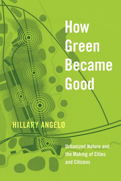 Cover for Hillary Angelo · How Green Became Good: Urbanized Nature and the Making of Cities and Citizens (Paperback Book) (2021)