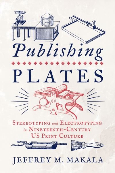 Cover for Jeffrey M. Makala · Publishing Plates: Stereotyping and Electrotyping in Nineteenth-Century US Print Culture - Penn State Series in the History of the Book (Paperback Book) (2024)