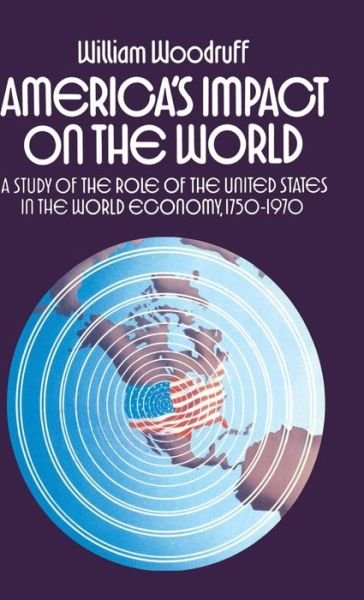 Cover for William Woodruff · America's Impact on the World: Study of the Role of the United States in the World Economy, 1750-1970 (Inbunden Bok) (1975)