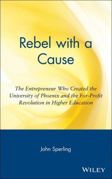 Rebel with a Cause: the Entrepreneur Who Created the University of Phoenix and the For-profit Revolution in Higher Education - John Sperling - Bøger - John Wiley and Sons Ltd - 9780471326045 - 18. oktober 2000