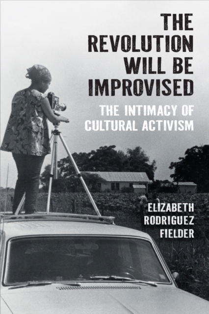 Cover for Elizabeth Rodriguez Fielder · The Revolution Will Be Improvised: The Intimacy of Cultural Activism (Hardcover Book) (2024)