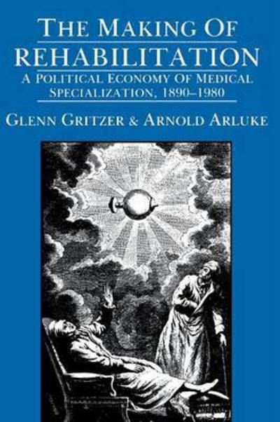 Cover for Glenn Gritzer · The Making of Rehabilitation: A Political Economy of Medical Specialization, 1890-1980 - Comparative Studies of Health Systems and Medical Care (Paperback Book) (1989)