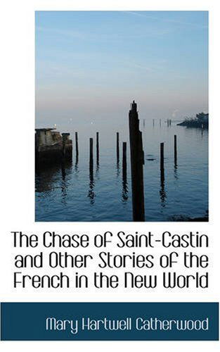 The Chase of Saint-castin and Other Stories of the French in the New World - Mary Hartwell Catherwood - Books - BiblioLife - 9780559268045 - October 15, 2008