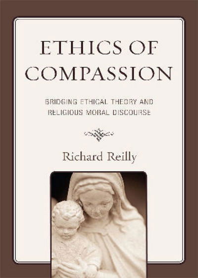 Cover for Richard Reilly · Ethics of Compassion: Bridging Ethical Theory and Religious Moral Discourse - Studies in Comparative Philosophy and Religion (Hardcover Book) (2008)