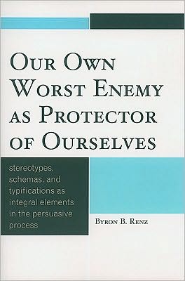 Cover for Byron B. Renz · Our Own Worst Enemy as Protector of Ourselves: Stereotypes, Schemas, and Typifications as Integral Elements in the Persuasive Process (Paperback Book) (2010)