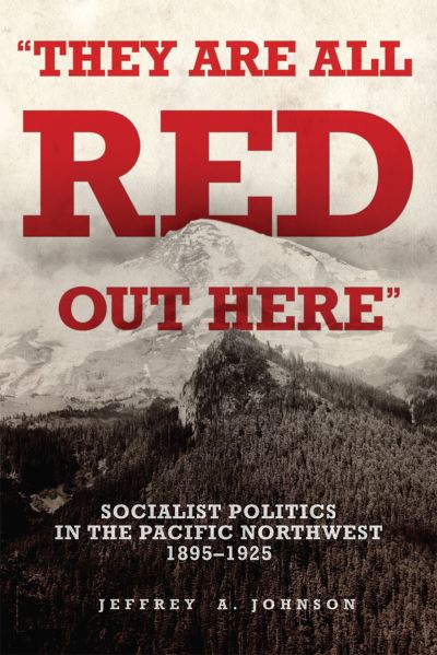 Cover for Jeffrey A. Johnson · They Are All Red Out Here: Socialist Politics in the Pacific Northwest, 1895-1925 (Paperback Book) (2023)