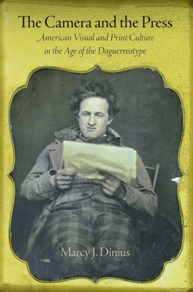 Cover for Marcy J. Dinius · The Camera and the Press: American Visual and Print Culture in the Age of the Daguerreotype - Material Texts (Hardcover Book) (2012)
