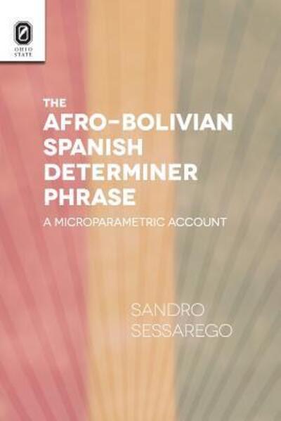 The Afro-Bolivian Spanish Determiner Phrase: A Microparametric Account - Theoretical Developments in Hispanic Lin - Sessarego, Sandro (University of Texas at Austin / Freiburg Institute for Advanced Studies) - Books - Ohio State University Press - 9780814253045 - June 1, 2016