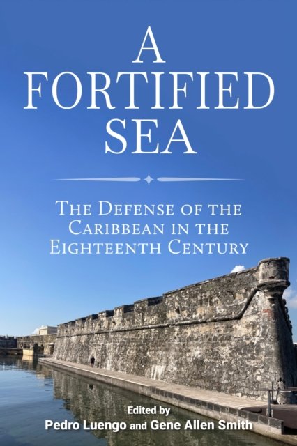 Cover for Monica Cejudo Collera · A Fortified Sea: The Defense of the Caribbean in the Eighteenth Century - Maritime Currents: History and Archaeology (Hardcover Book) (2024)