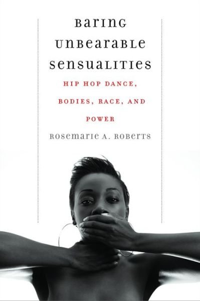 Cover for Rosemarie A. Roberts · Baring Unbearable Sensualities: Hip Hop Dance, Bodies, Race, and Power (Paperback Bog) (2021)