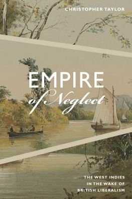 Cover for Christopher Taylor · Empire of Neglect: The West Indies in the Wake of British Liberalism - Radical Americas (Hardcover Book) (2018)