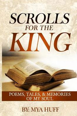 Scrolls for the King: Poems, Tales, and Memories of My Soul - Mya C Huff - Bøger - Mya Huff - 9780990652045 - 12. september 2015
