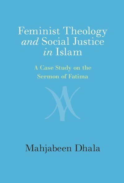Feminist Theology and Social Justice in Islam: A Study on the Sermon of Fatima - Dhala, Mahjabeen (Graduate Theological Union, Berkeley) - Books - Cambridge University Press - 9781009423045 - February 1, 2024