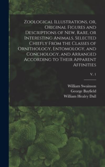 Cover for William 1789-1855 Swainson · Zoological Illustrations, or, Original Figures and Descriptions of New, Rare, or Interesting Animals, Selected Chiefly From the Classes of Ornithology, Entomology, and Conchology, and Arranged According to Their Apparent Affinities; v. 1 (Hardcover Book) (2021)